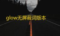 glow无屏蔽词版本